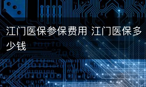 江门医保参保费用 江门医保多少钱