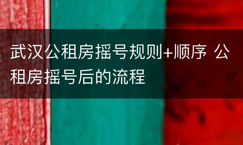 武汉公租房摇号规则+顺序 公租房摇号后的流程