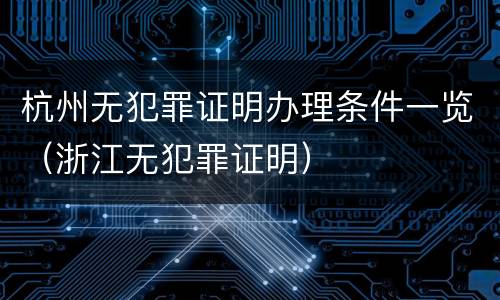杭州无犯罪证明办理条件一览（浙江无犯罪证明）
