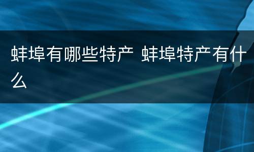 蚌埠有哪些特产 蚌埠特产有什么