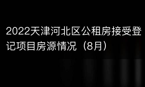 2022天津河北区公租房接受登记项目房源情况（8月）