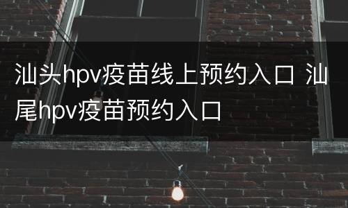 汕头hpv疫苗线上预约入口 汕尾hpv疫苗预约入口