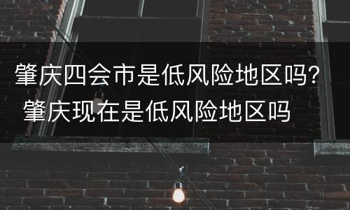 肇庆四会市是低风险地区吗？ 肇庆现在是低风险地区吗