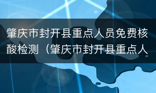 肇庆市封开县重点人员免费核酸检测（肇庆市封开县重点人员免费核酸检测时间）