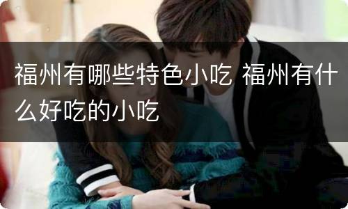 福州有哪些特色小吃 福州有什么好吃的小吃