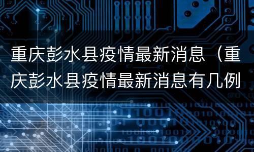 重庆彭水县疫情最新消息（重庆彭水县疫情最新消息有几例）