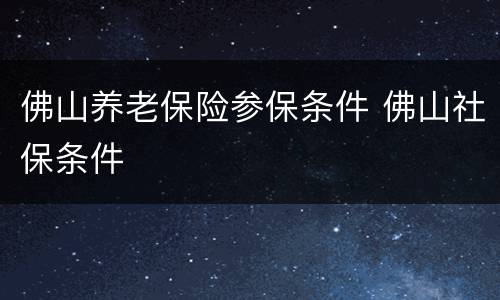 佛山养老保险参保条件 佛山社保条件