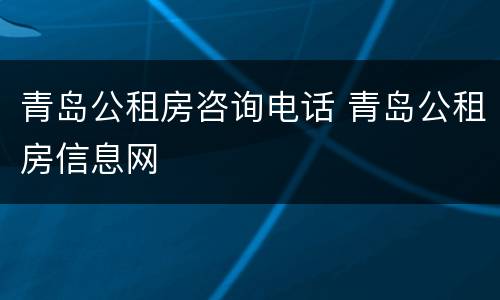 青岛公租房咨询电话 青岛公租房信息网