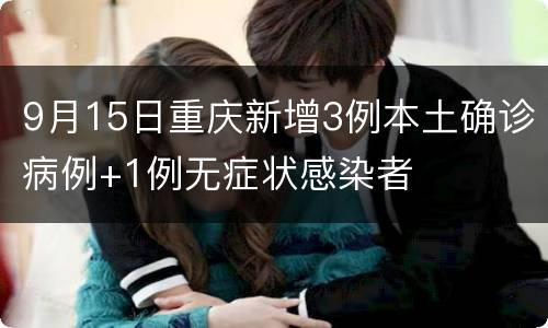 9月15日重庆新增3例本土确诊病例+1例无症状感染者
