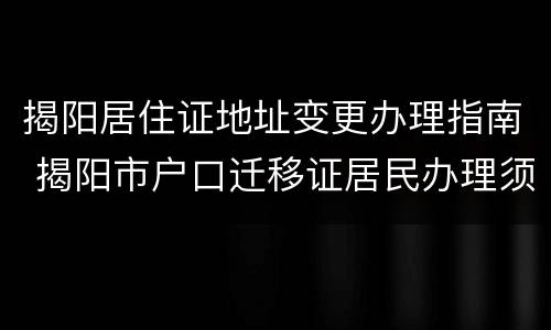 揭阳居住证地址变更办理指南 揭阳市户口迁移证居民办理须知