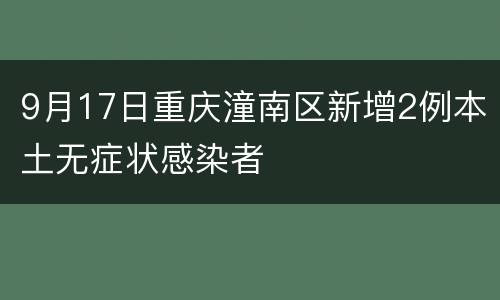 9月17日重庆潼南区新增2例本土无症状感染者