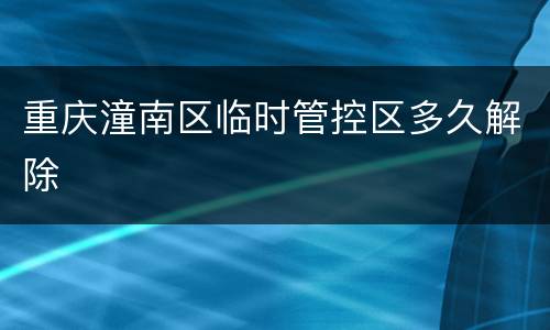 重庆潼南区临时管控区多久解除
