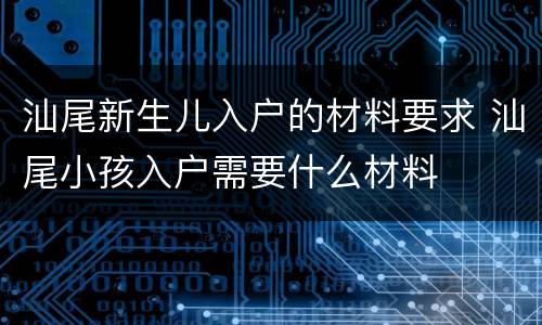 汕尾新生儿入户的材料要求 汕尾小孩入户需要什么材料