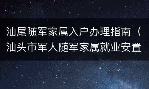 汕尾随军家属入户办理指南（汕头市军人随军家属就业安置实施办法）