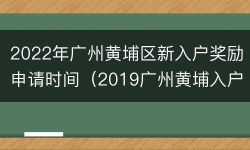 2022年广州黄埔区新入户奖励申请时间（2019广州黄埔入户条件）