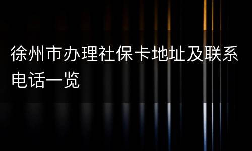 徐州市办理社保卡地址及联系电话一览