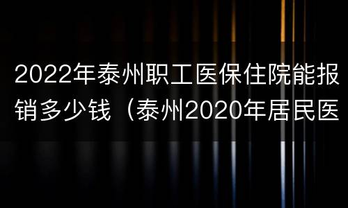 2022年泰州职工医保住院能报销多少钱（泰州2020年居民医保报销标准）