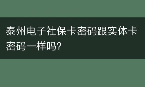 泰州电子社保卡密码跟实体卡密码一样吗？
