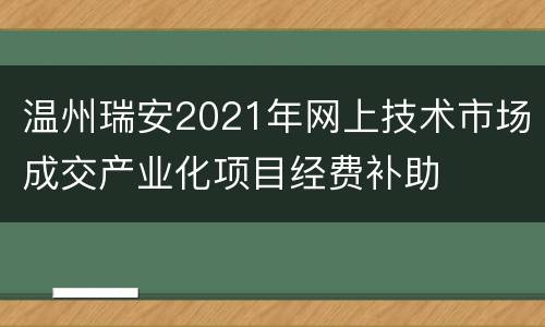 温州瑞安2021年网上技术市场成交产业化项目经费补助