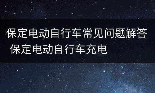 保定电动自行车常见问题解答 保定电动自行车充电