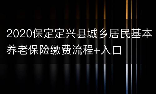 2020保定定兴县城乡居民基本养老保险缴费流程+入口