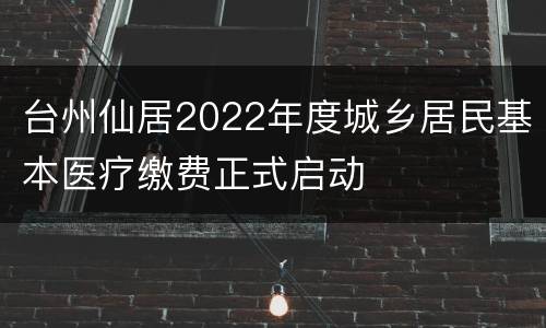 台州仙居2022年度城乡居民基本医疗缴费正式启动