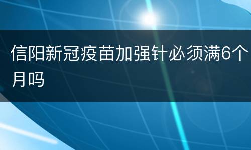 信阳新冠疫苗加强针必须满6个月吗