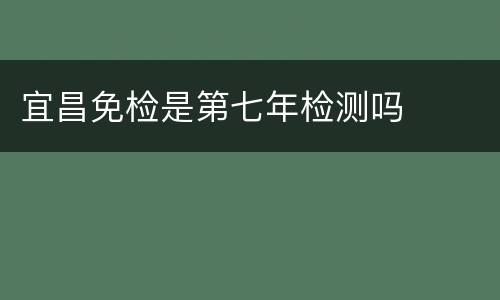宜昌免检是第七年检测吗