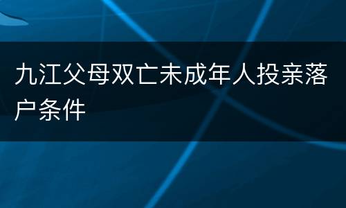 九江父母双亡未成年人投亲落户条件