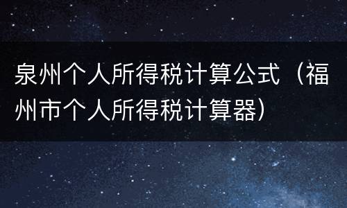 泉州个人所得税计算公式（福州市个人所得税计算器）