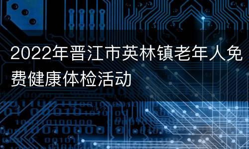 2022年晋江市英林镇老年人免费健康体检活动