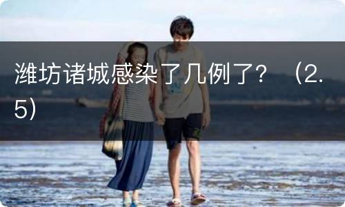 潍坊诸城感染了几例了？（2.5）