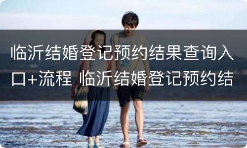 临沂结婚登记预约结果查询入口+流程 临沂结婚登记预约结果查询入口 流程图片