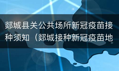 郯城县关公共场所新冠疫苗接种须知（郯城接种新冠疫苗地点）