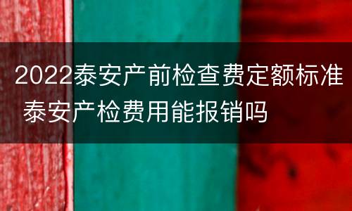 2022泰安产前检查费定额标准 泰安产检费用能报销吗