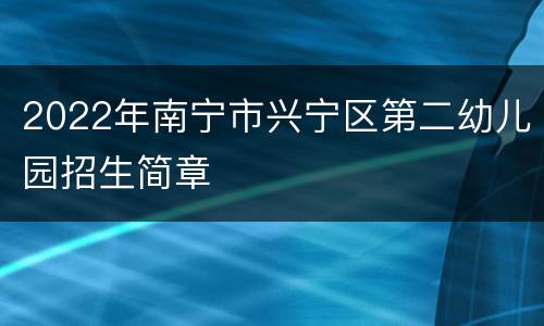 2022年南宁市兴宁区第二幼儿园招生简章