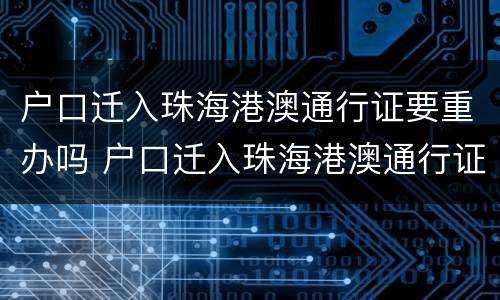 户口迁入珠海港澳通行证要重办吗 户口迁入珠海港澳通行证要重办吗