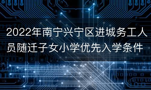 2022年南宁兴宁区进城务工人员随迁子女小学优先入学条件