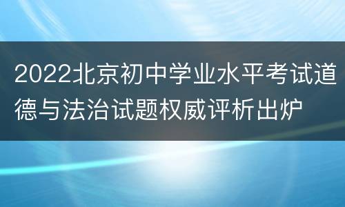 2022北京初中学业水平考试道德与法治试题权威评析出炉