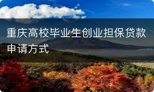 重庆高校毕业生创业担保贷款申请方式