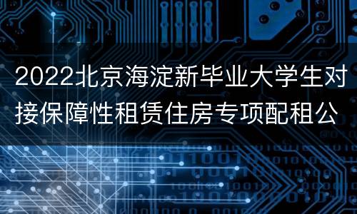 2022北京海淀新毕业大学生对接保障性租赁住房专项配租公告