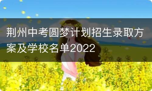 荆州中考圆梦计划招生录取方案及学校名单2022