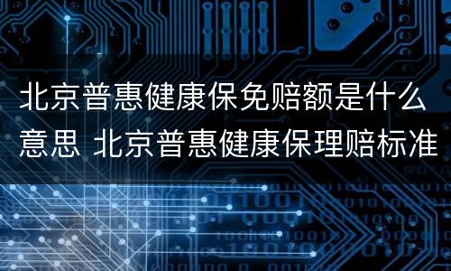 北京普惠健康保免赔额是什么意思 北京普惠健康保理赔标准