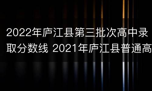 2022年庐江县第三批次高中录取分数线 2021年庐江县普通高中录取分数线