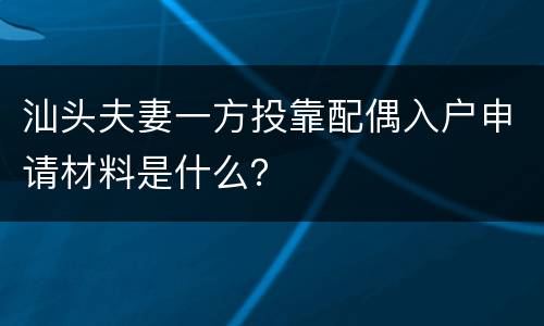 汕头夫妻一方投靠配偶入户申请材料是什么？