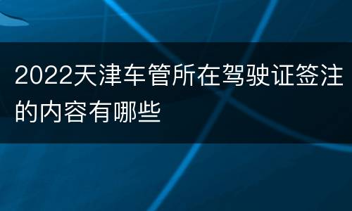 2022天津车管所在驾驶证签注的内容有哪些