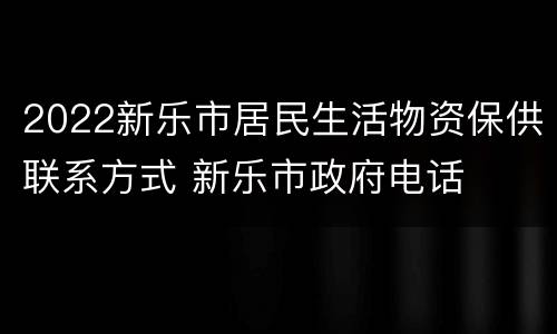 2022新乐市居民生活物资保供联系方式 新乐市政府电话