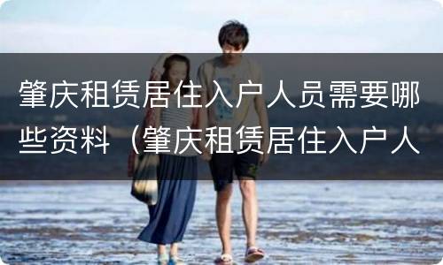 肇庆租赁居住入户人员需要哪些资料（肇庆租赁居住入户人员需要哪些资料呢）