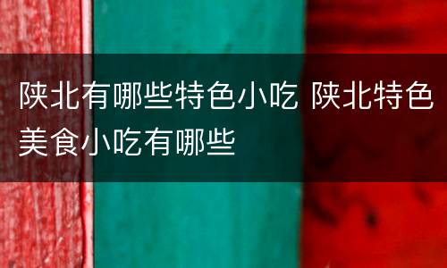 陕北有哪些特色小吃 陕北特色美食小吃有哪些