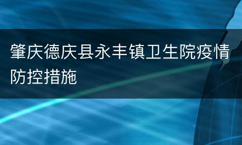 肇庆德庆县永丰镇卫生院疫情防控措施